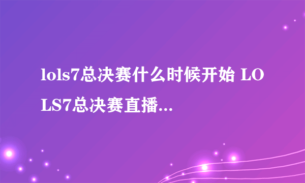 lols7总决赛什么时候开始 LOLS7总决赛直播官网地址