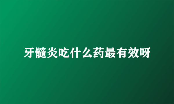 牙髓炎吃什么药最有效呀