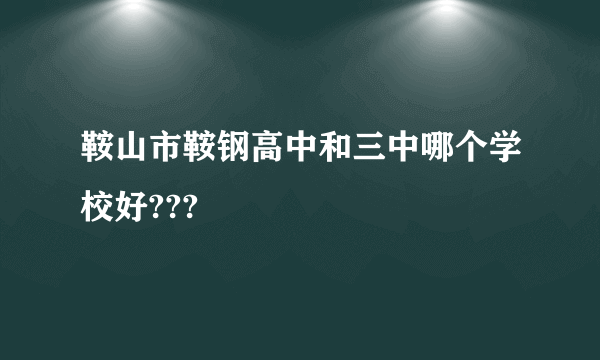 鞍山市鞍钢高中和三中哪个学校好???