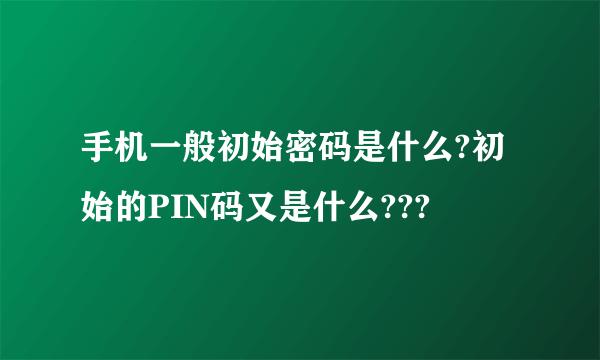 手机一般初始密码是什么?初始的PIN码又是什么???