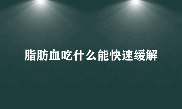 脂肪血吃什么能快速缓解