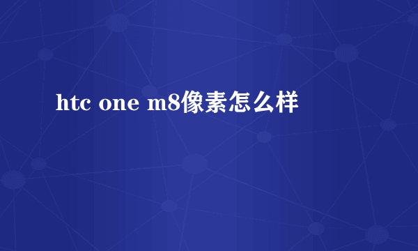 htc one m8像素怎么样