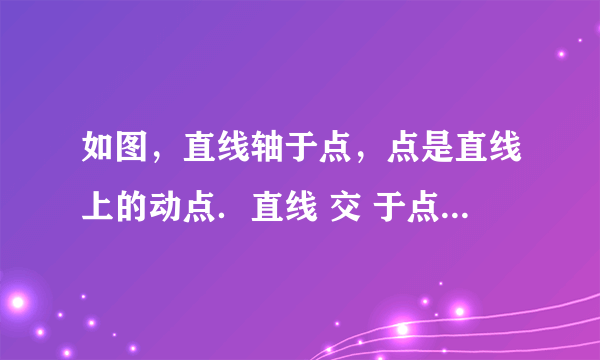 如图，直线轴于点，点是直线上的动点．直线 交 于点，过点作直线垂直于，垂足为，过点， 的直线交于点 E，当直线，，能围成三角形时，设该三角形面积为，当直线，，能围成三角形时，设该三角形面积为．(1)若点在线段 上，且，则点坐标为_________；(2)若点在直线上，且，则的度数为_______.
