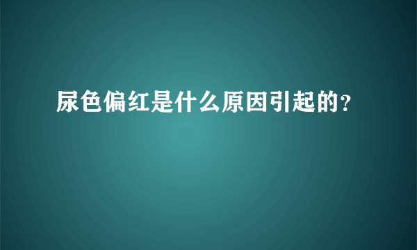 尿色偏红是什么原因引起的？