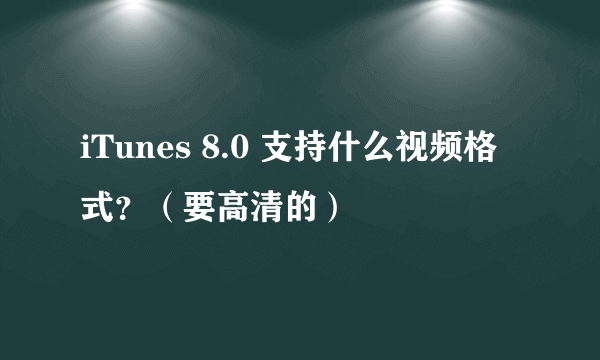 iTunes 8.0 支持什么视频格式？（要高清的）
