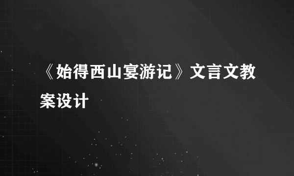 《始得西山宴游记》文言文教案设计