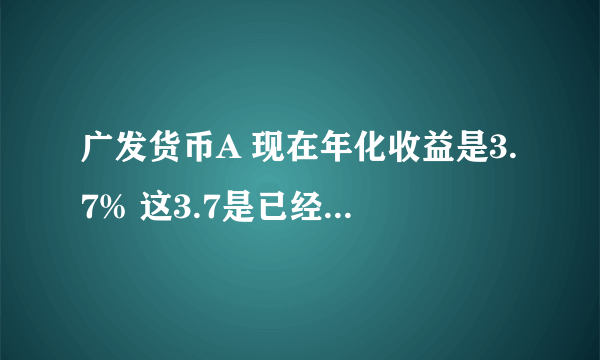广发货币A 现在年化收益是3.7% 这3.7是已经扣了货币基金的管理费用的吧？那我在他的网站上买他说银行卡6折