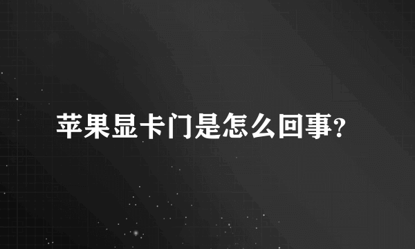 苹果显卡门是怎么回事？