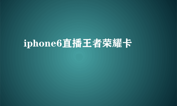 iphone6直播王者荣耀卡