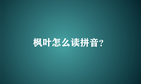 枫叶怎么读拼音？