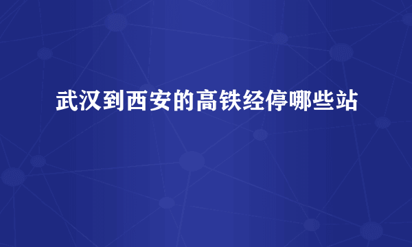 武汉到西安的高铁经停哪些站
