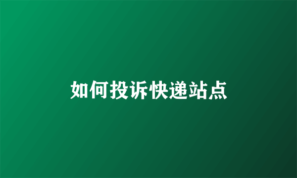 如何投诉快递站点