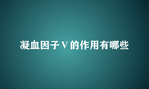 凝血因子Ⅴ的作用有哪些