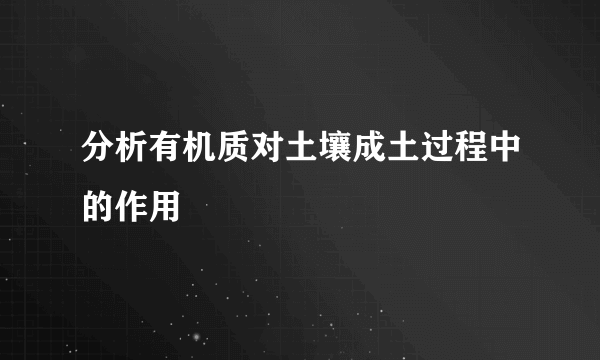 分析有机质对土壤成土过程中的作用