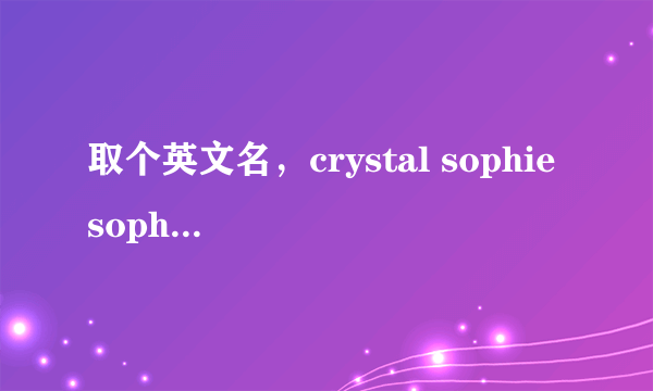 取个英文名，crystal sophie sophia vanessa那个更好