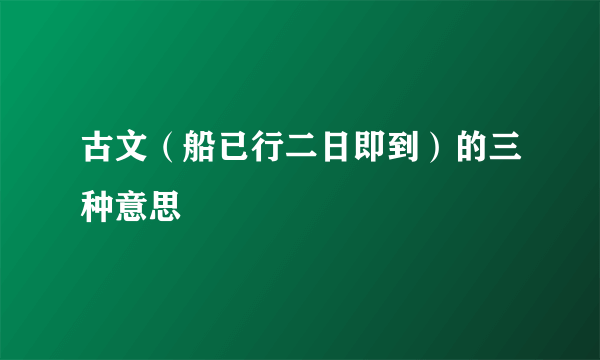 古文（船已行二日即到）的三种意思