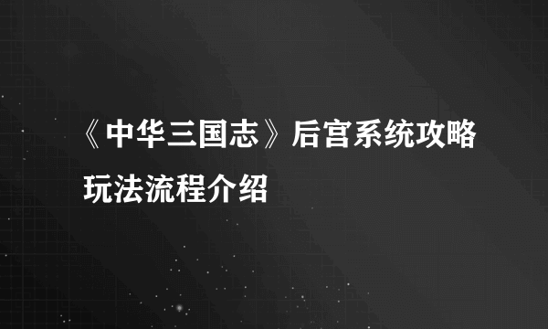 《中华三国志》后宫系统攻略 玩法流程介绍