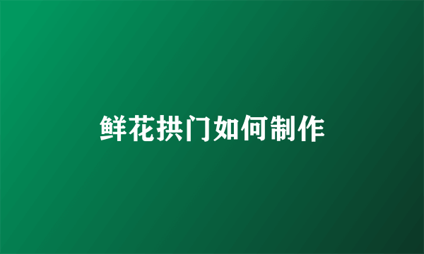 鲜花拱门如何制作