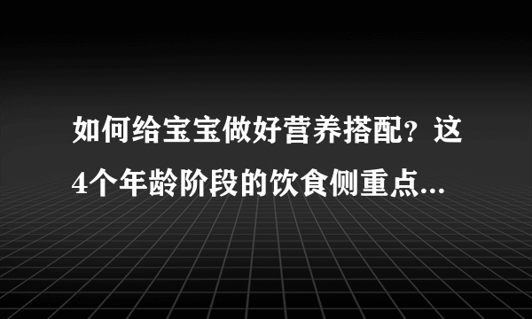 如何给宝宝做好营养搭配？这4个年龄阶段的饮食侧重点不一样！