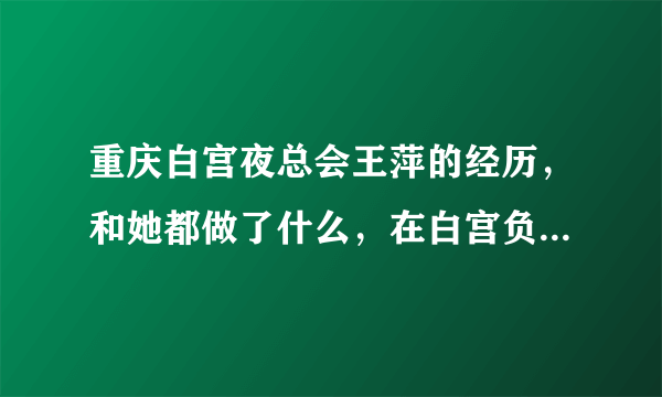 重庆白宫夜总会王萍的经历，和她都做了什么，在白宫负责什么？