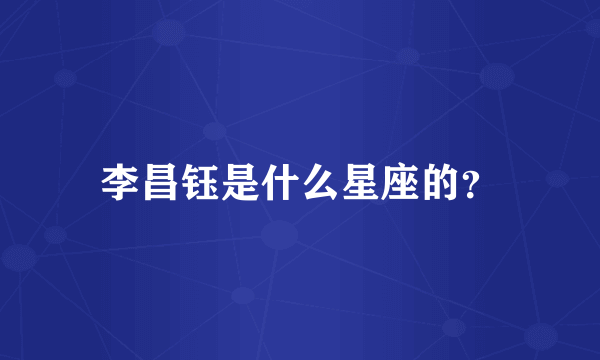李昌钰是什么星座的？