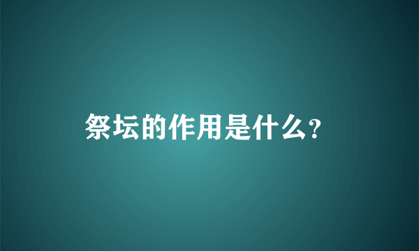 祭坛的作用是什么？