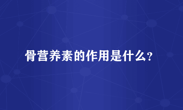 骨营养素的作用是什么？