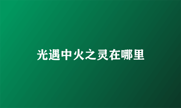 光遇中火之灵在哪里