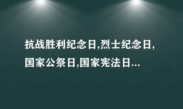 抗战胜利纪念日,烈士纪念日,国家公祭日,国家宪法日,分别是哪一天?