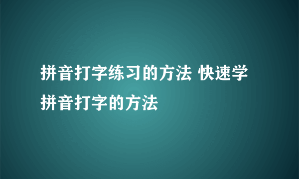 拼音打字练习的方法 快速学拼音打字的方法