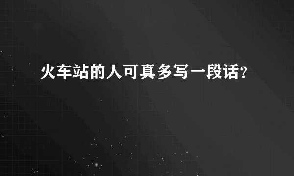 火车站的人可真多写一段话？