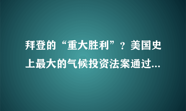 拜登的“重大胜利”？美国史上最大的气候投资法案通过意味着什么？