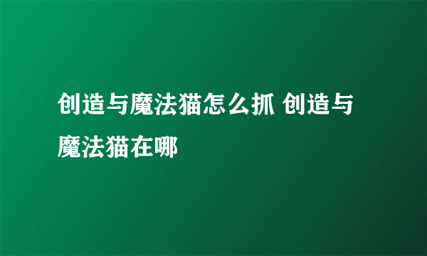 创造与魔法猫怎么抓 创造与魔法猫在哪