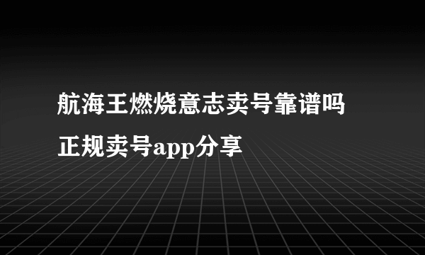 航海王燃烧意志卖号靠谱吗 正规卖号app分享