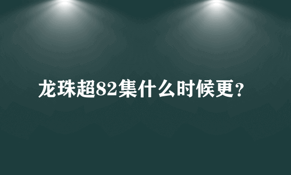 龙珠超82集什么时候更？