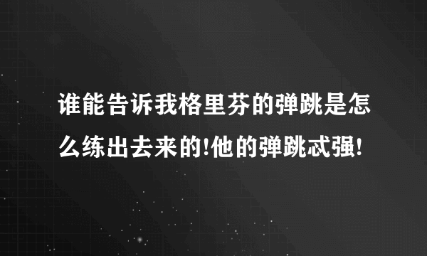 谁能告诉我格里芬的弹跳是怎么练出去来的!他的弹跳忒强!