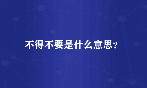 不得不要是什么意思？