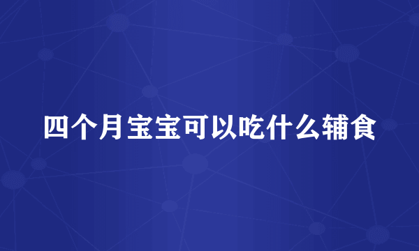 四个月宝宝可以吃什么辅食