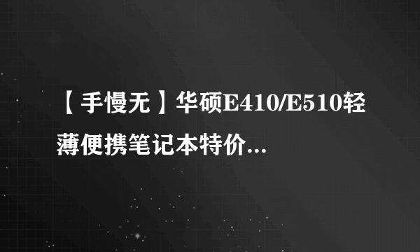 【手慢无】华硕E410/E510轻薄便携笔记本特价优惠仅售1999元