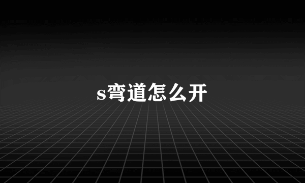 s弯道怎么开