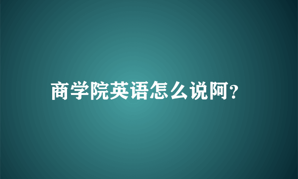 商学院英语怎么说阿？
