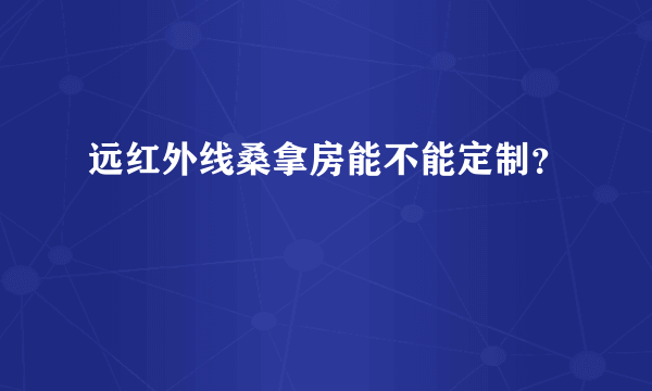 远红外线桑拿房能不能定制？
