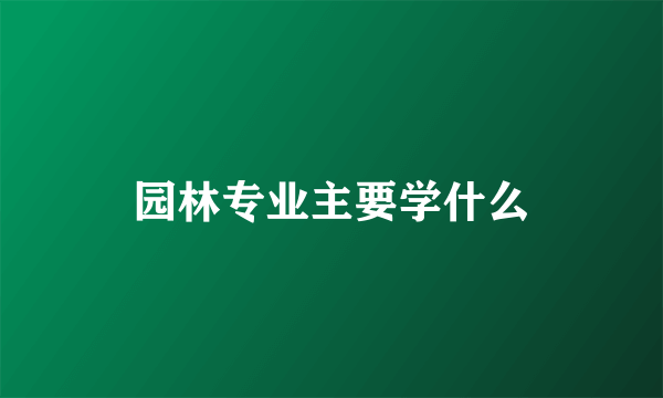 园林专业主要学什么