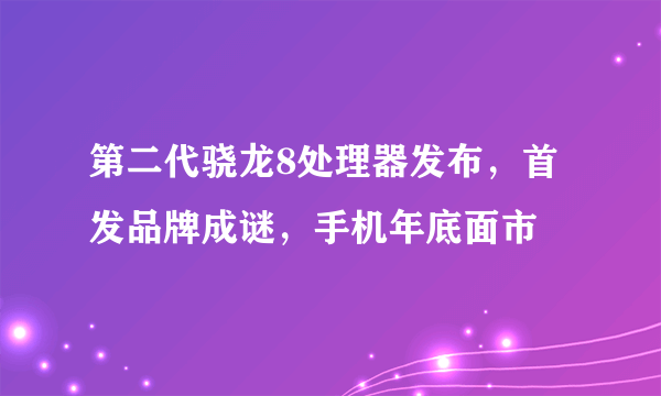 第二代骁龙8处理器发布，首发品牌成谜，手机年底面市