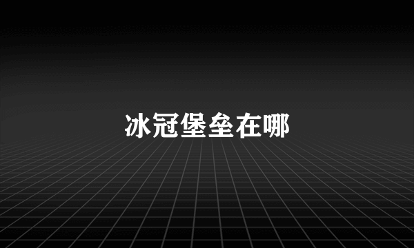冰冠堡垒在哪