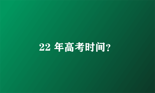 22 年高考时间？