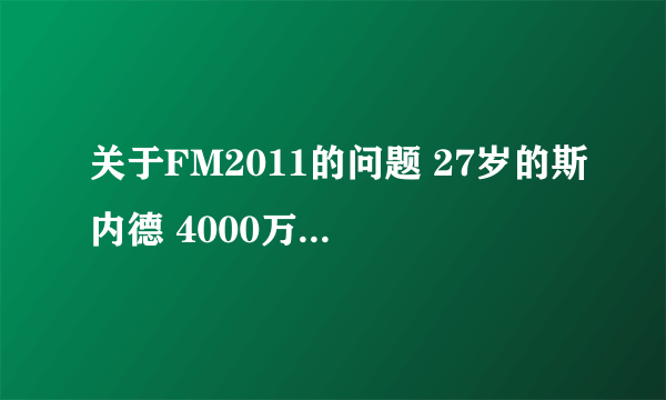关于FM2011的问题 27岁的斯内德 4000万欧元 卖不卖？？？
