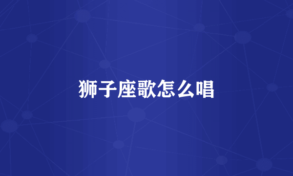 狮子座歌怎么唱