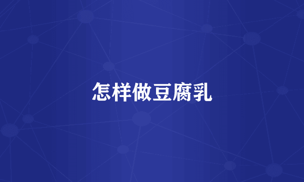 怎样做豆腐乳