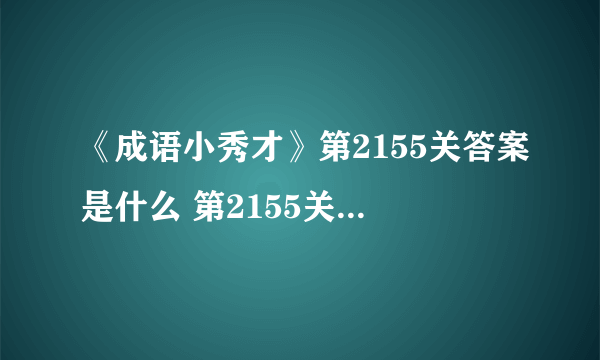 《成语小秀才》第2155关答案是什么 第2155关答案介绍